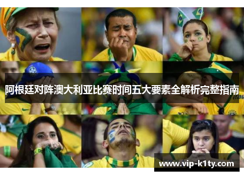 阿根廷对阵澳大利亚比赛时间五大要素全解析完整指南