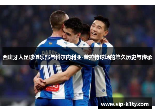 西班牙人足球俱乐部与科尔内利亚-普拉特球场的悠久历史与传承