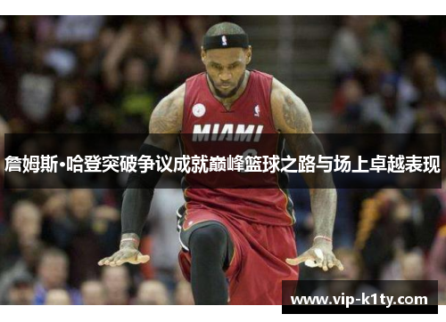 詹姆斯·哈登突破争议成就巅峰篮球之路与场上卓越表现