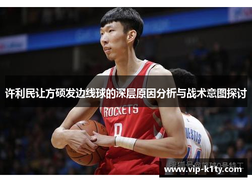 许利民让方硕发边线球的深层原因分析与战术意图探讨