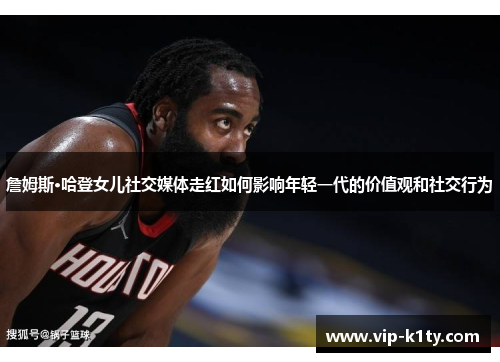 詹姆斯·哈登女儿社交媒体走红如何影响年轻一代的价值观和社交行为