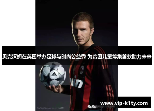 贝克汉姆在英国举办足球与时尚公益秀 为贫困儿童筹集善款助力未来