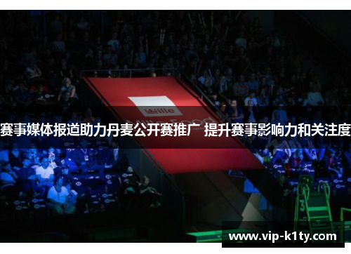 赛事媒体报道助力丹麦公开赛推广 提升赛事影响力和关注度