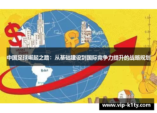 中国足球崛起之路:从基础建设到国际竞争力提升的战略规划 中国足球崛起之路:从基础建设到国际竞争力提升的战略规划