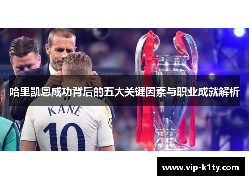哈里凯恩成功背后的五大关键因素与职业成就解析