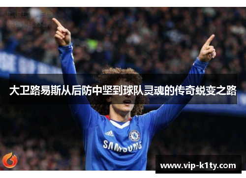 大卫路易斯从后防中坚到球队灵魂的传奇蜕变之路