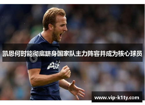 凯恩何时能彻底跻身国家队主力阵容并成为核心球员
