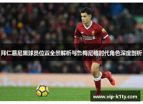 拜仁慕尼黑球员位置全景解析与鲁梅尼格时代角色深度剖析