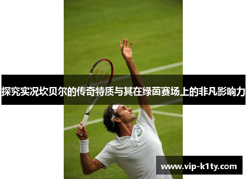 探究实况坎贝尔的传奇特质与其在绿茵赛场上的非凡影响力 探究实况坎贝尔的传奇特质与其在绿茵赛场上的非凡影响力