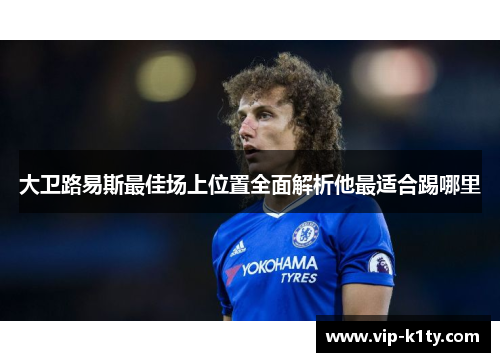 大卫路易斯最佳场上位置全面解析他最适合踢哪里 大卫路易斯最佳场上位置全面解析他最适合踢哪里