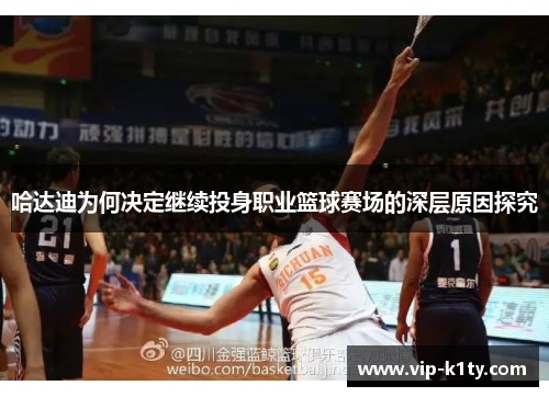 哈达迪为何决定继续投身职业篮球赛场的深层原因探究 哈达迪为何决定继续投身职业篮球赛场的深层原因探究