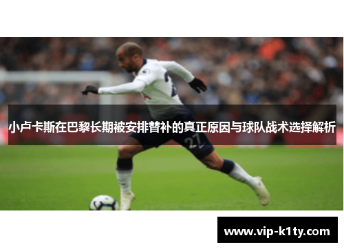 小卢卡斯在巴黎长期被安排替补的真正原因与球队战术选择解析