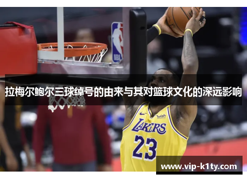 拉梅尔鲍尔三球绰号的由来与其对篮球文化的深远影响